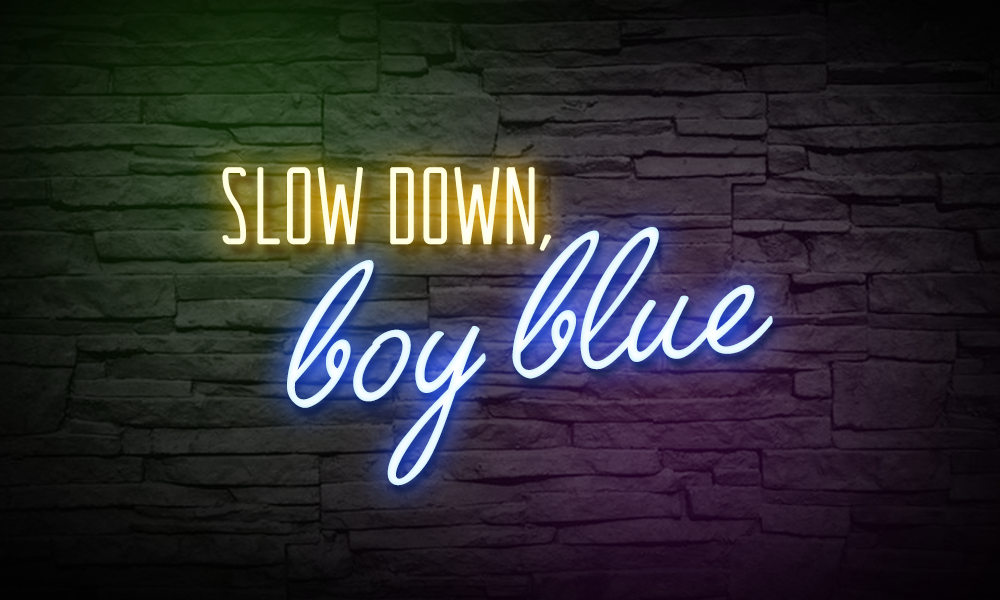 slow down, boy blue.